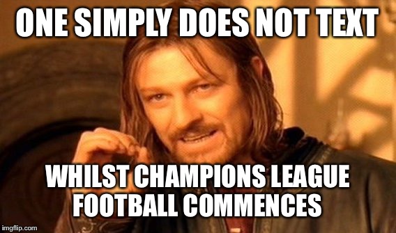 One Does Not Simply Meme | ONE SIMPLY DOES NOT TEXT; WHILST CHAMPIONS LEAGUE FOOTBALL COMMENCES | image tagged in memes,one does not simply | made w/ Imgflip meme maker