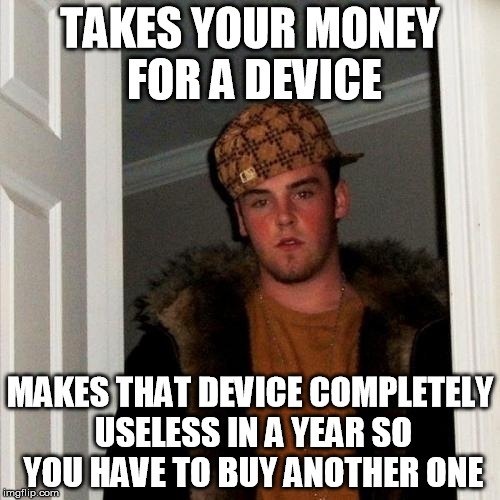 Scumbag Steve | TAKES YOUR MONEY FOR A DEVICE; MAKES THAT DEVICE COMPLETELY USELESS IN A YEAR SO YOU HAVE TO BUY ANOTHER ONE | image tagged in memes,scumbag steve | made w/ Imgflip meme maker