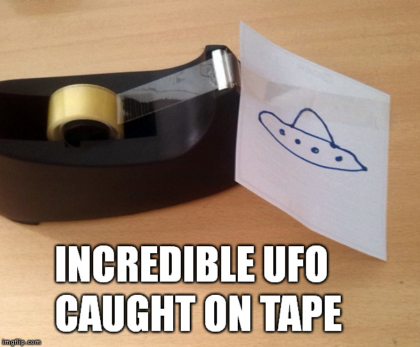 I Know What I Saw! | INCREDIBLE UFO; CAUGHT ON TAPE | image tagged in ufo caught on tape,funny,meme,gag,pun | made w/ Imgflip meme maker