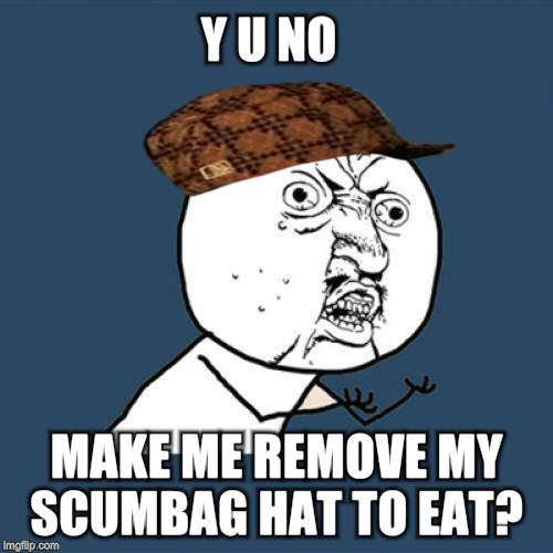 Y U No Meme | Y U NO MAKE ME REMOVE MY SCUMBAG HAT TO EAT? | image tagged in memes,y u no,scumbag | made w/ Imgflip meme maker