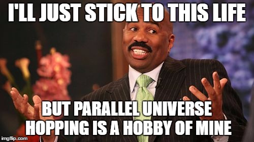 Steve Harvey Meme | I'LL JUST STICK TO THIS LIFE BUT PARALLEL UNIVERSE HOPPING IS A HOBBY OF MINE | image tagged in memes,steve harvey | made w/ Imgflip meme maker