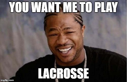 Yo Dawg Heard You | YOU WANT ME TO PLAY; LACROSSE | image tagged in memes,yo dawg heard you | made w/ Imgflip meme maker