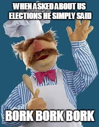 USelections | WHEN ASKED ABOUT US ELECTIONS HE SIMPLY SAID; BORK BORK BORK | image tagged in uselections,swedish chef,bork | made w/ Imgflip meme maker
