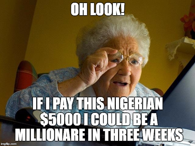Grandma Finds The Internet |  OH LOOK! IF I PAY THIS NIGERIAN $5000 I COULD BE A MILLIONARE IN THREE WEEKS | image tagged in memes,grandma finds the internet | made w/ Imgflip meme maker
