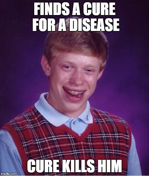 Bad Luck Brian |  FINDS A CURE FOR A DISEASE; CURE KILLS HIM | image tagged in memes,bad luck brian | made w/ Imgflip meme maker