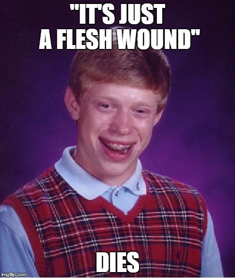 Bad Luck Brian |  "IT'S JUST A FLESH WOUND"; DIES | image tagged in memes,bad luck brian | made w/ Imgflip meme maker