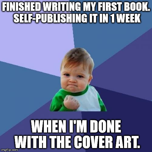 Success Kid Meme | FINISHED WRITING MY FIRST BOOK. SELF-PUBLISHING IT IN 1 WEEK; WHEN I'M DONE WITH THE COVER ART. | image tagged in memes,success kid | made w/ Imgflip meme maker