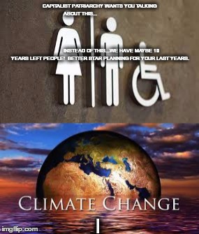 What's really important ? | CAPITALIST PATRIARCHY WANTS YOU TALKING ABOUT THIS...                                                                                                                                                                                                                                                  INSTEAD OF THIS...WE HAVE MAYBE 10 YEARS LEFT PEOPLE!  BETTER STAR PLANNING FOR YOUR LAST YEARS. I | image tagged in doomsday,climate change,imminent human extinction | made w/ Imgflip meme maker