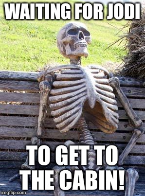 Waiting Skeleton Meme | WAITING FOR JODI; TO GET TO THE CABIN! | image tagged in memes,waiting skeleton | made w/ Imgflip meme maker