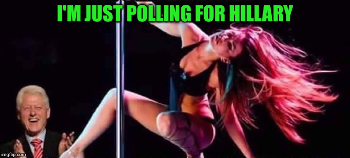 She needed a little help | I'M JUST POLLING FOR HILLARY | image tagged in hillary,bill clinton,stripper pole | made w/ Imgflip meme maker