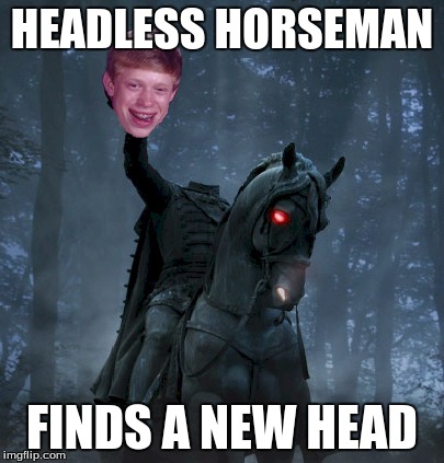 Brian's career change | HEADLESS HORSEMAN; FINDS A NEW HEAD | image tagged in meme | made w/ Imgflip meme maker