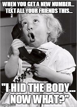 telephone girl | WHEN YOU GET A NEW NUMBER... TEXT ALL YOUR FRIENDS THIS... "I HID THE BODY... NOW WHAT?" | image tagged in telephone girl | made w/ Imgflip meme maker