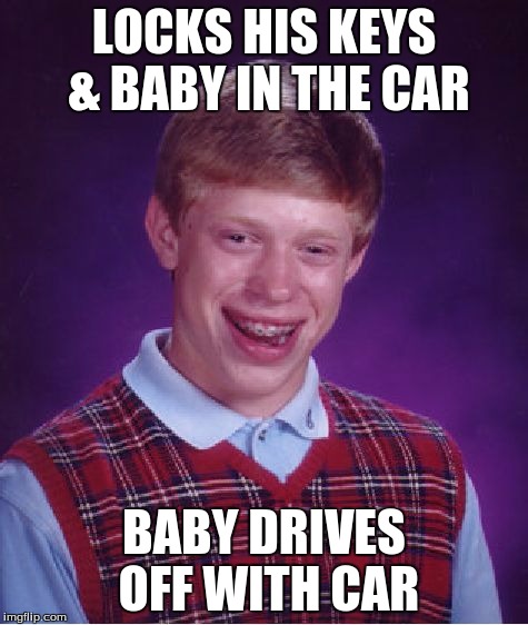 Bad Luck Brian Meme | LOCKS HIS KEYS & BABY IN THE CAR BABY DRIVES OFF WITH CAR | image tagged in memes,bad luck brian | made w/ Imgflip meme maker