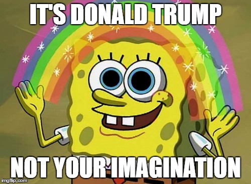 Imagination Spongebob | IT'S DONALD TRUMP; NOT YOUR IMAGINATION | image tagged in memes,imagination spongebob | made w/ Imgflip meme maker