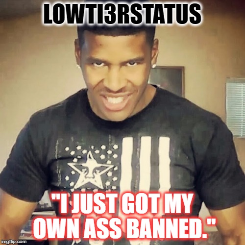 LowTi3rGod gets his ass banned from Twitch.  | LOWTI3RSTATUS; "I JUST GOT MY OWN ASS BANNED." | image tagged in self proclaimed street fighter pro,strict rules,loves money,ass banned,view-botting,twitch | made w/ Imgflip meme maker