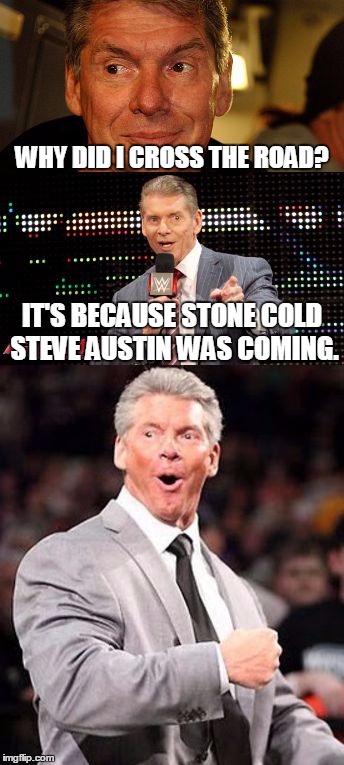 Bad Pun Vince McMahon, I Don't Know Anything About WWE So I Hope You All Enjoy The New Template! | WHY DID I CROSS THE ROAD? IT'S BECAUSE STONE COLD STEVE AUSTIN WAS COMING. | image tagged in bad pun vince mcmahon,memes,bad pun,wwe,steve austin,funny | made w/ Imgflip meme maker