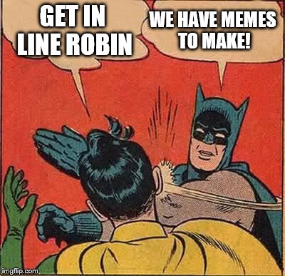 Batman Slapping Robin Meme | GET IN LINE ROBIN; WE HAVE MEMES TO MAKE! | image tagged in memes,batman slapping robin | made w/ Imgflip meme maker