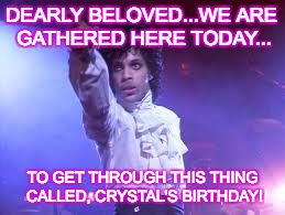 Prince | DEARLY BELOVED...WE ARE GATHERED HERE TODAY... TO GET THROUGH THIS THING CALLED, CRYSTAL'S BIRTHDAY! | image tagged in prince | made w/ Imgflip meme maker