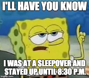 I'll Have You Know Spongebob | I'LL HAVE YOU KNOW; I WAS AT A SLEEPOVER AND STAYED UP UNTIL 8:30 P.M. | image tagged in memes,ill have you know spongebob | made w/ Imgflip meme maker
