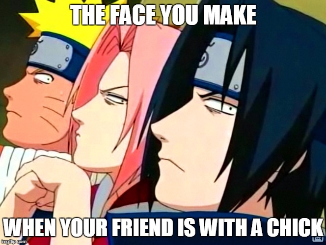 Faces | THE FACE YOU MAKE; WHEN YOUR FRIEND IS WITH A CHICK | image tagged in naruto joke,naruto | made w/ Imgflip meme maker
