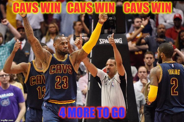 CAVS WIN   CAVS WIN    CAVS WIN; 4 MORE TO GO | image tagged in cleveland cavaliers | made w/ Imgflip meme maker