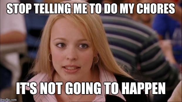 Its Not Going To Happen Meme | STOP TELLING ME TO DO MY CHORES; IT'S NOT GOING TO HAPPEN | image tagged in memes,its not going to happen | made w/ Imgflip meme maker