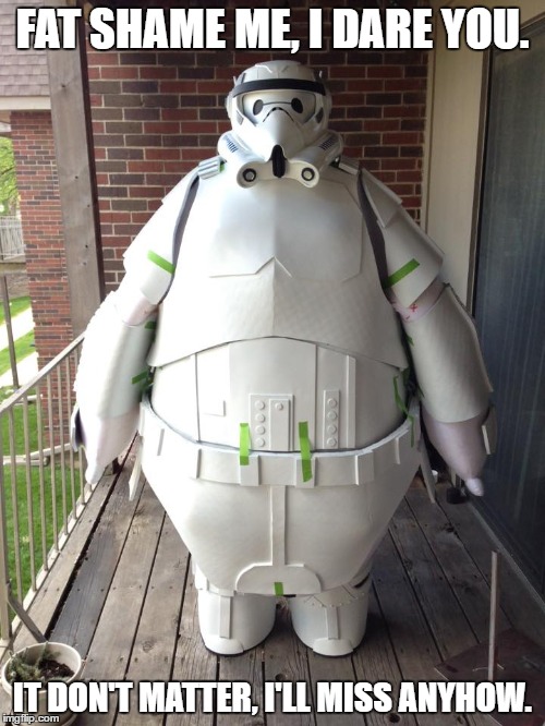 Fat Shaming Storm Trooper. | FAT SHAME ME, I DARE YOU. IT DON'T MATTER, I'LL MISS ANYHOW. | image tagged in fat stormtrooper,star wars,memes,imgflip | made w/ Imgflip meme maker