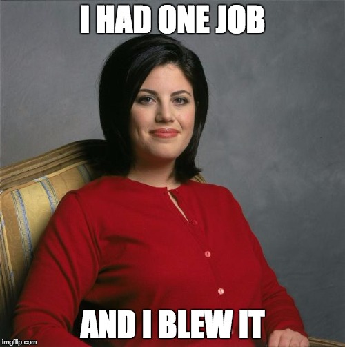 Monica Lewinsky  |  I HAD ONE JOB; AND I BLEW IT | image tagged in monica lewinsky | made w/ Imgflip meme maker