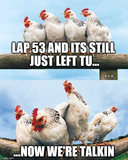 The race suddenly gets more interesting. | LAP 53 AND ITS STILL JUST LEFT TU... ...NOW WE'RE TALKIN | image tagged in memes,nascar,oops | made w/ Imgflip meme maker