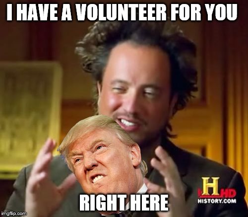 Ancient Aliens Meme | I HAVE A VOLUNTEER FOR YOU RIGHT HERE | image tagged in memes,ancient aliens | made w/ Imgflip meme maker