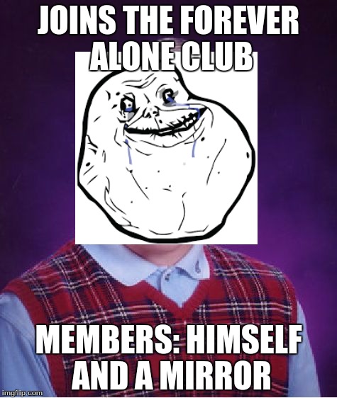 Bad Luck Brian Meme | JOINS THE FOREVER ALONE CLUB; MEMBERS: HIMSELF AND A MIRROR | image tagged in memes,bad luck brian | made w/ Imgflip meme maker