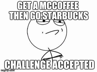 Challenge Accepted Rage Face Meme | GET A MCCOFFEE THEN GO STARBUCKS; CHALLENGE ACCEPTED | image tagged in memes,challenge accepted rage face | made w/ Imgflip meme maker