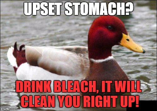 Malicious Advice Mallard | UPSET STOMACH? DRINK BLEACH, IT WILL CLEAN YOU RIGHT UP! | image tagged in memes,malicious advice mallard | made w/ Imgflip meme maker