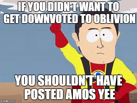 captain obvious | IF YOU DIDN'T WANT TO GET DOWNVOTED TO OBLIVION; YOU SHOULDN'T HAVE POSTED AMOS YEE | image tagged in captain obvious | made w/ Imgflip meme maker