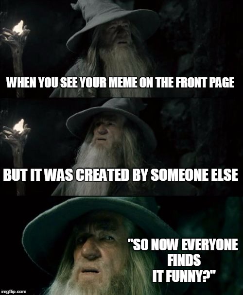 Confused Gandalf Meme |  WHEN YOU SEE YOUR MEME ON THE FRONT PAGE; BUT IT WAS CREATED BY SOMEONE ELSE; "SO NOW EVERYONE FINDS IT FUNNY?" | image tagged in memes,confused gandalf | made w/ Imgflip meme maker