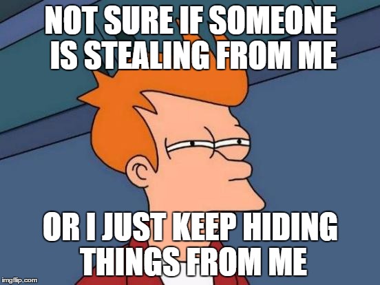 Futurama Fry Meme | NOT SURE IF SOMEONE IS STEALING FROM ME; OR I JUST KEEP HIDING THINGS FROM ME | image tagged in memes,futurama fry | made w/ Imgflip meme maker