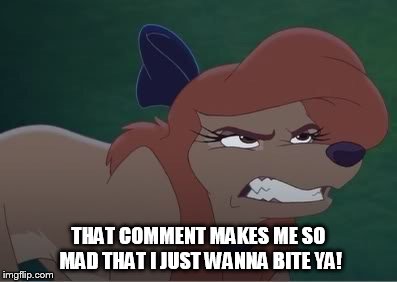 I Just Wanna Bite Ya! | THAT COMMENT MAKES ME SO MAD THAT I JUST WANNA BITE YA! | image tagged in dixie annoyed,memes,the fox and the hound 2,reba mcentire,dog | made w/ Imgflip meme maker