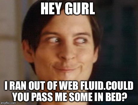 Spiderman Peter Parker | HEY GURL; I RAN OUT OF WEB FLUID.COULD YOU PASS ME SOME IN BED? | image tagged in memes,spiderman peter parker | made w/ Imgflip meme maker