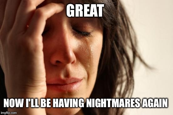 First World Problems Meme | GREAT NOW I'LL BE HAVING NIGHTMARES AGAIN | image tagged in memes,first world problems | made w/ Imgflip meme maker