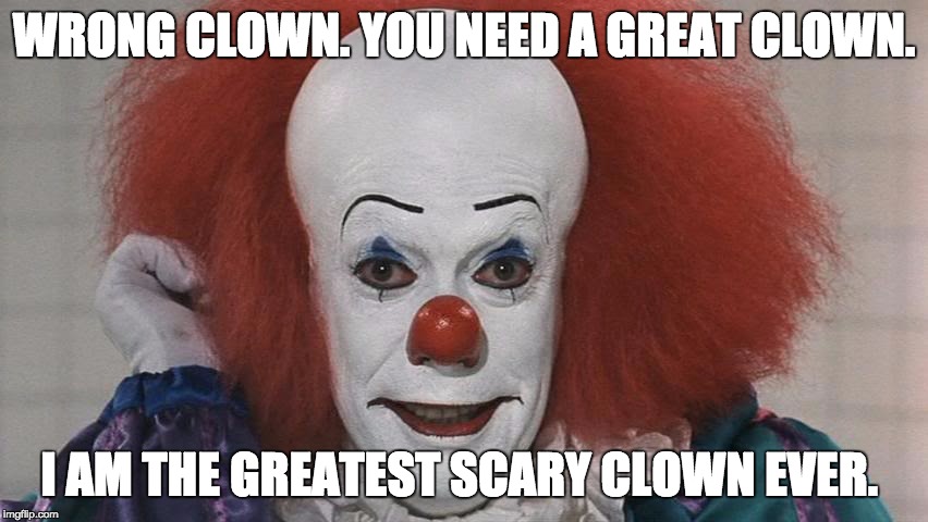 Pennywise | WRONG CLOWN. YOU NEED A GREAT CLOWN. I AM THE GREATEST SCARY CLOWN EVER. | image tagged in pennywise | made w/ Imgflip meme maker