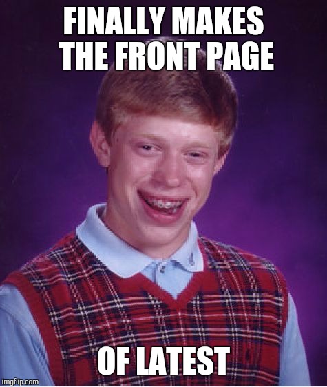 Bad Luck Brian | FINALLY MAKES THE FRONT PAGE; OF LATEST | image tagged in memes,bad luck brian | made w/ Imgflip meme maker
