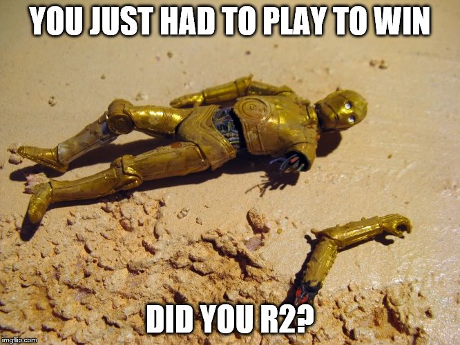 YOU JUST HAD TO PLAY TO WIN DID YOU R2? | made w/ Imgflip meme maker