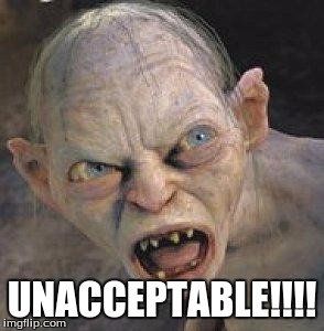 Gollum | UNACCEPTABLE!!!! | image tagged in gollum | made w/ Imgflip meme maker