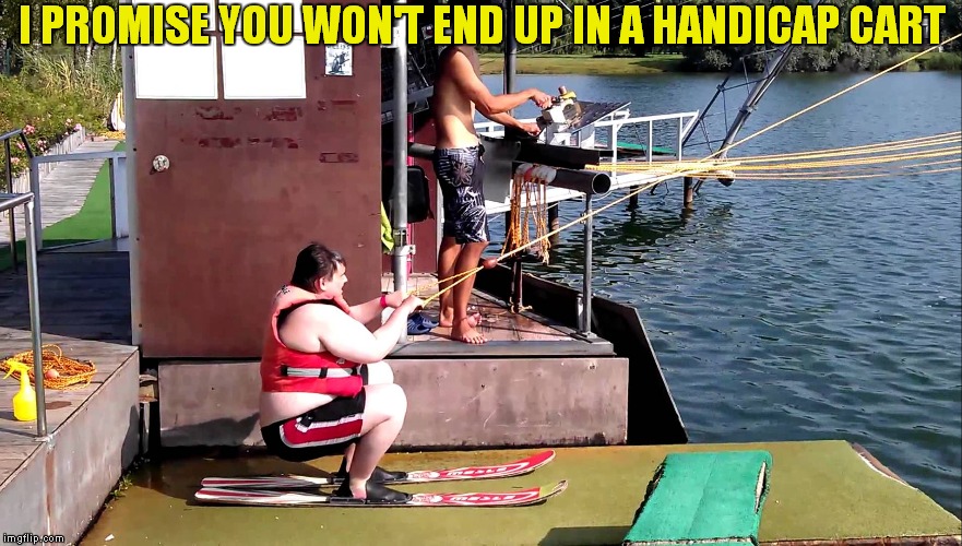 I PROMISE YOU WON'T END UP IN A HANDICAP CART | made w/ Imgflip meme maker