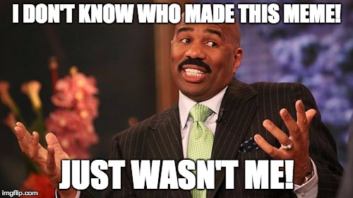 I DON'T KNOW WHO MADE THIS MEME! JUST WASN'T ME! | image tagged in memes,steve harvey | made w/ Imgflip meme maker