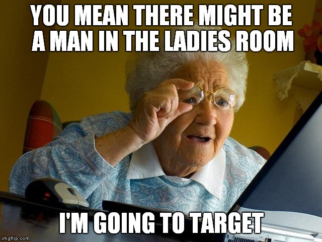 Grandma Finds The Internet | YOU MEAN THERE MIGHT BE A MAN IN THE LADIES ROOM; I'M GOING TO TARGET | image tagged in memes,grandma finds the internet | made w/ Imgflip meme maker
