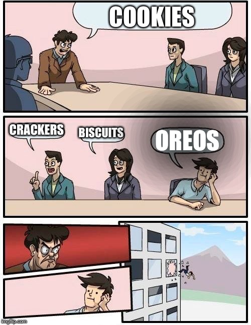 Nonsense
 | COOKIES; CRACKERS; BISCUITS; OREOS | image tagged in memes,boardroom meeting suggestion,random | made w/ Imgflip meme maker