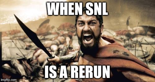 Sparta Leonidas Meme | WHEN SNL; IS A RERUN | image tagged in memes,sparta leonidas | made w/ Imgflip meme maker