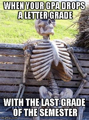 Waiting Skeleton Meme | WHEN YOUR GPA DROPS A LETTER GRADE; WITH THE LAST GRADE OF THE SEMESTER | image tagged in memes,waiting skeleton | made w/ Imgflip meme maker