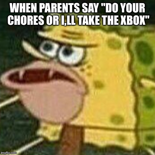 WHEN PARENTS SAY "DO YOUR CHORES OR I,LL TAKE THE XBOX" | image tagged in dank meme | made w/ Imgflip meme maker